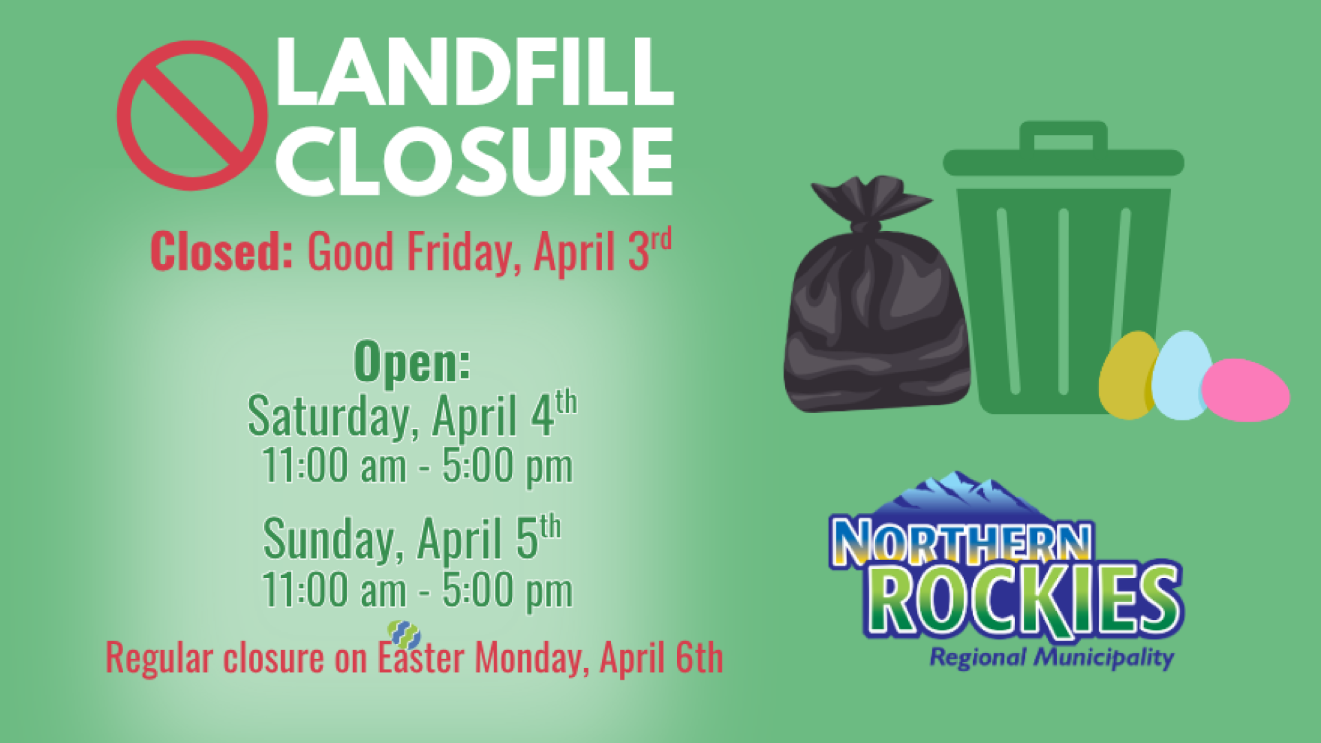 Landfill Closure poster with green background Text reads "Closed: Good Friday, April 3rd Saturday, April 4th 11am-5pm Sunday, April 5th 11am - 5pm and Regular closure on Easter Monday, April 6th. Northern Rockies Regional Municipality Logo and dumpster and garbage bag with a few easter egg accents. 