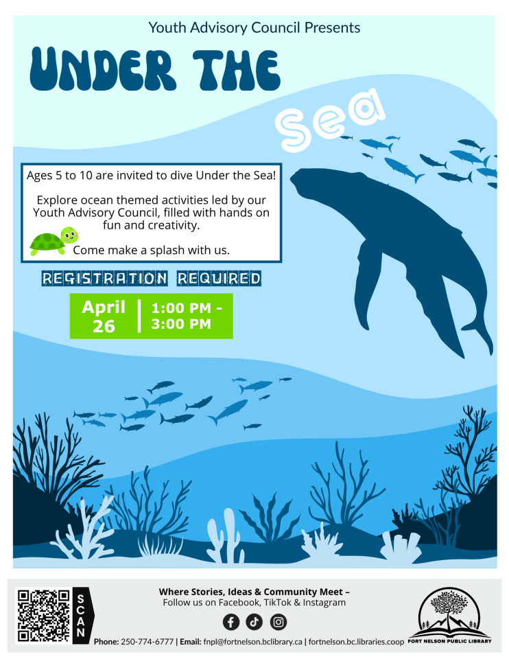 Blue ocean themed poster with fish, coral, and a large sea turtle silhouette. Text reads: “Youth Advisory Council Presents Under the Sea.” “Ages 5 to 10 are invited to dive Under the Sea. Explore ocean themed activities led by our Youth Advisory Council, filled with hands on fun and creativity. Come make a splash with us.” “Registration required.” Event details: April 26, 1:00 PM to 3:00 PM. Footer includes a QR code, social media icons, and contact details for Fort Nelson Public Library.
